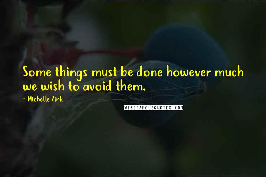 Michelle Zink Quotes: Some things must be done however much we wish to avoid them.