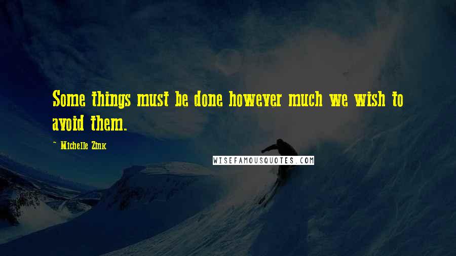 Michelle Zink Quotes: Some things must be done however much we wish to avoid them.