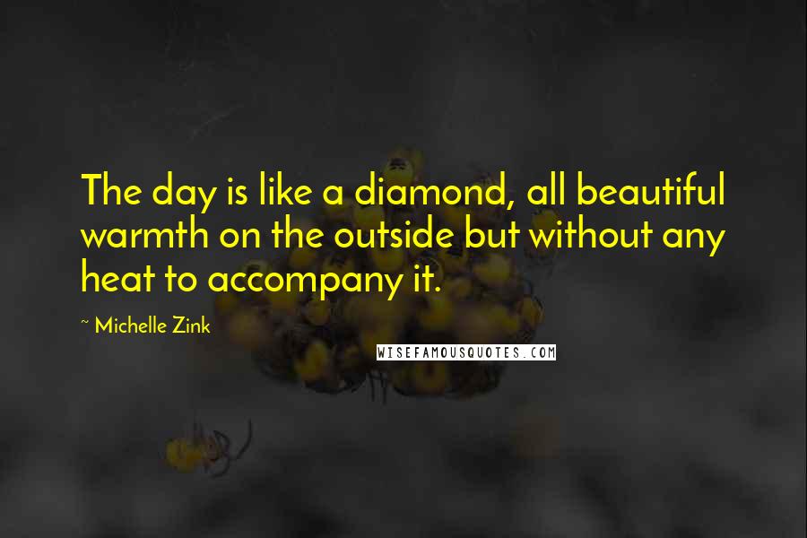 Michelle Zink Quotes: The day is like a diamond, all beautiful warmth on the outside but without any heat to accompany it.