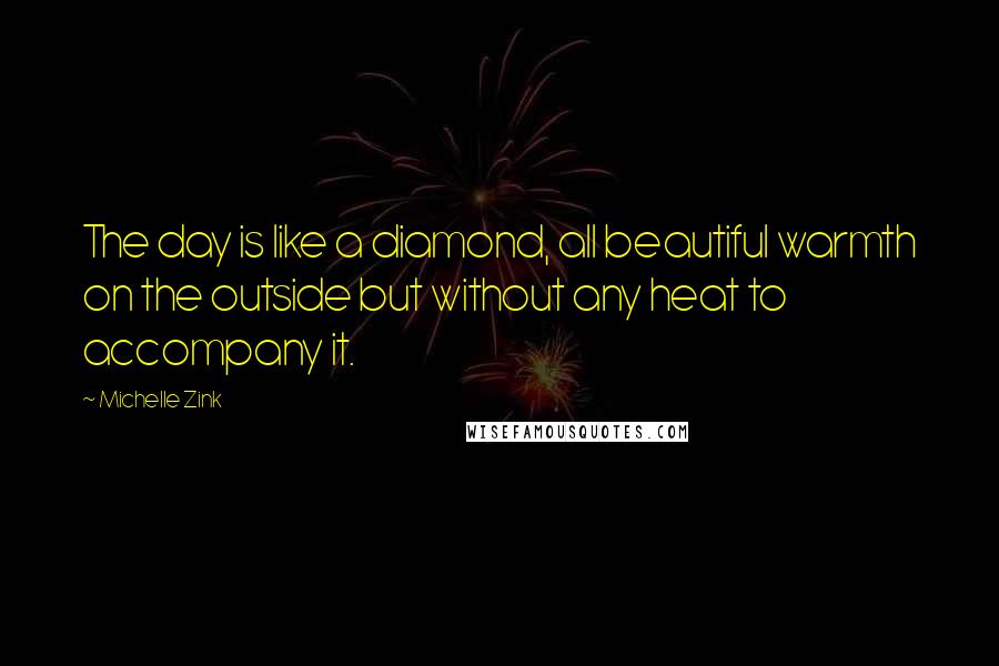 Michelle Zink Quotes: The day is like a diamond, all beautiful warmth on the outside but without any heat to accompany it.