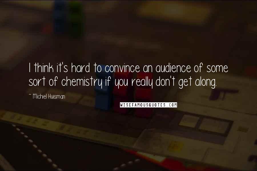 Michiel Huisman Quotes: I think it's hard to convince an audience of some sort of chemistry if you really don't get along.