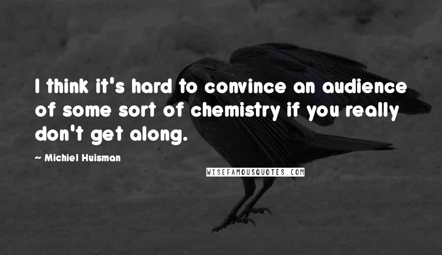 Michiel Huisman Quotes: I think it's hard to convince an audience of some sort of chemistry if you really don't get along.