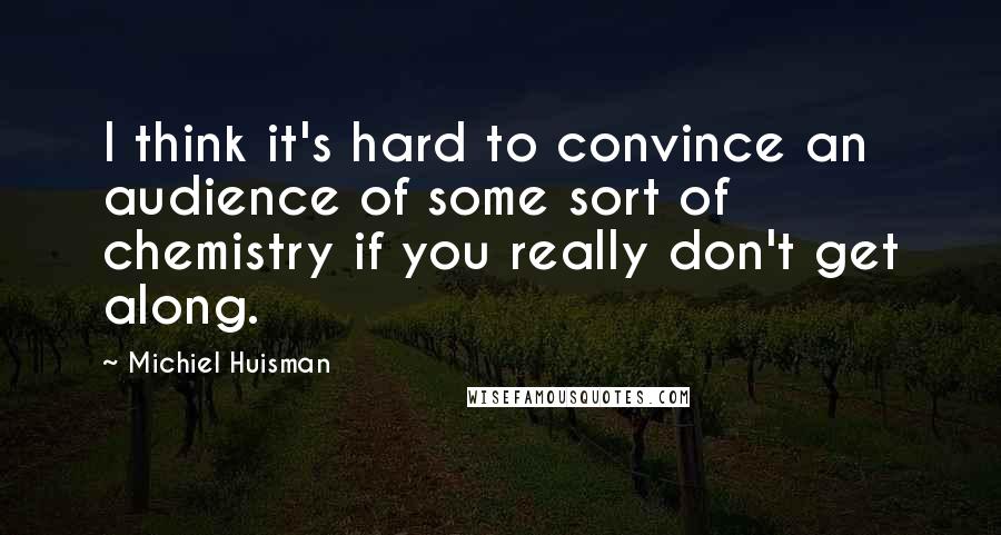 Michiel Huisman Quotes: I think it's hard to convince an audience of some sort of chemistry if you really don't get along.