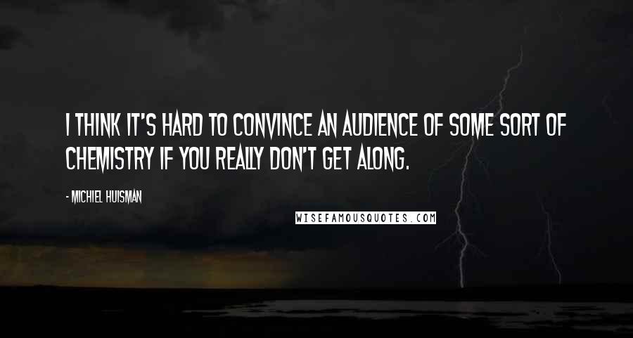 Michiel Huisman Quotes: I think it's hard to convince an audience of some sort of chemistry if you really don't get along.