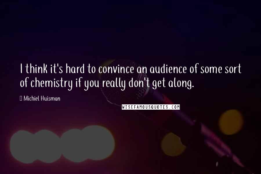 Michiel Huisman Quotes: I think it's hard to convince an audience of some sort of chemistry if you really don't get along.