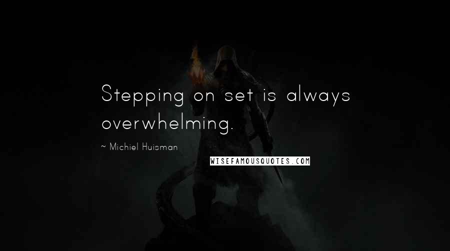 Michiel Huisman Quotes: Stepping on set is always overwhelming.