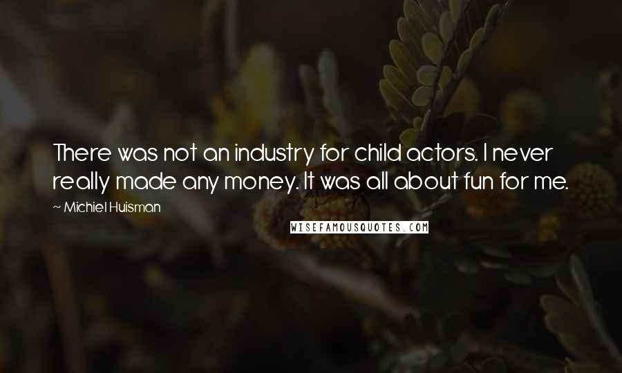 Michiel Huisman Quotes: There was not an industry for child actors. I never really made any money. It was all about fun for me.
