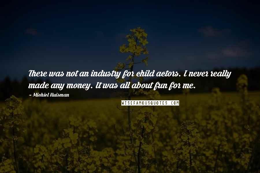 Michiel Huisman Quotes: There was not an industry for child actors. I never really made any money. It was all about fun for me.
