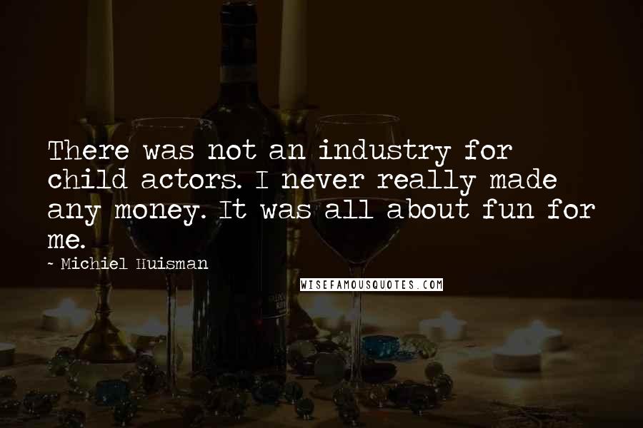 Michiel Huisman Quotes: There was not an industry for child actors. I never really made any money. It was all about fun for me.