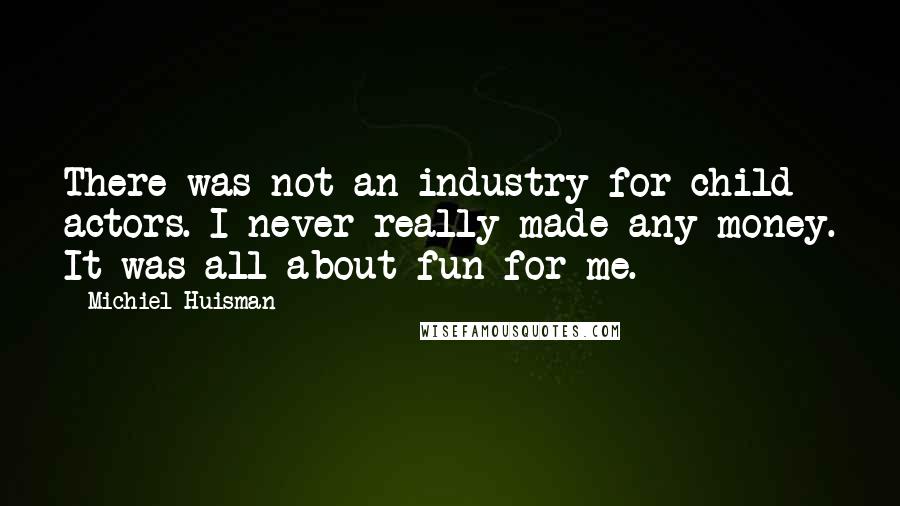 Michiel Huisman Quotes: There was not an industry for child actors. I never really made any money. It was all about fun for me.
