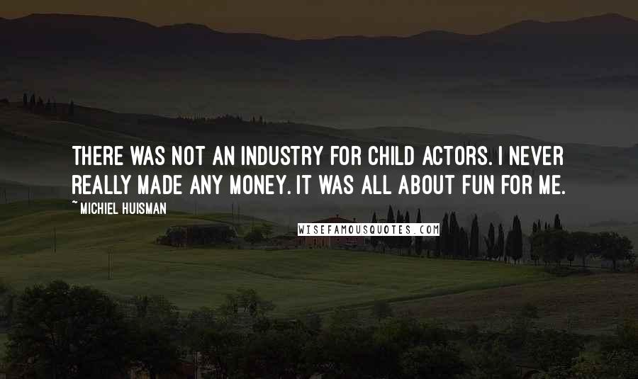 Michiel Huisman Quotes: There was not an industry for child actors. I never really made any money. It was all about fun for me.