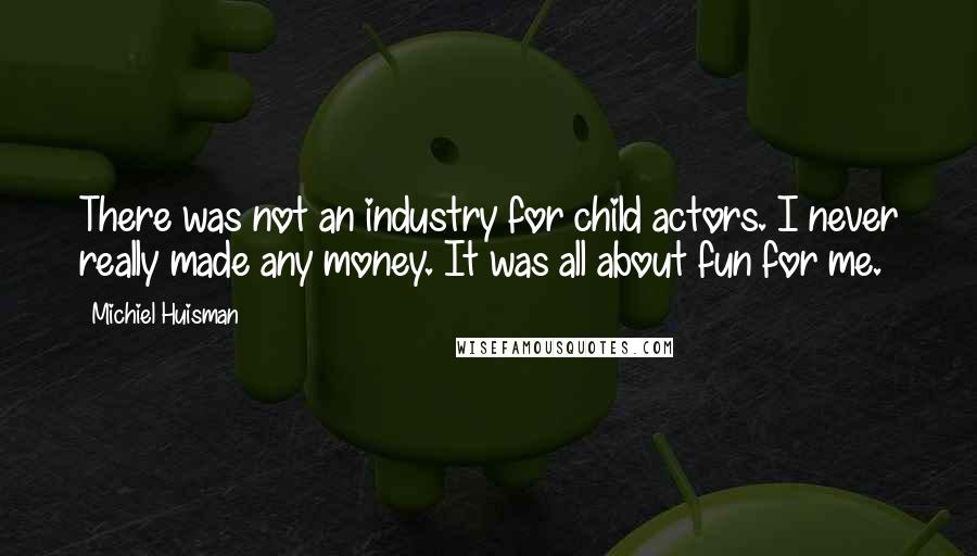Michiel Huisman Quotes: There was not an industry for child actors. I never really made any money. It was all about fun for me.