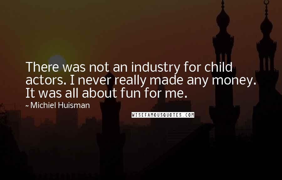 Michiel Huisman Quotes: There was not an industry for child actors. I never really made any money. It was all about fun for me.