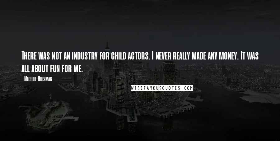 Michiel Huisman Quotes: There was not an industry for child actors. I never really made any money. It was all about fun for me.