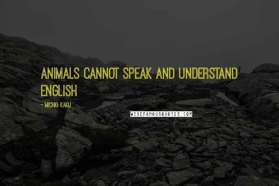 Michio Kaku Quotes: Animals cannot speak and understand English