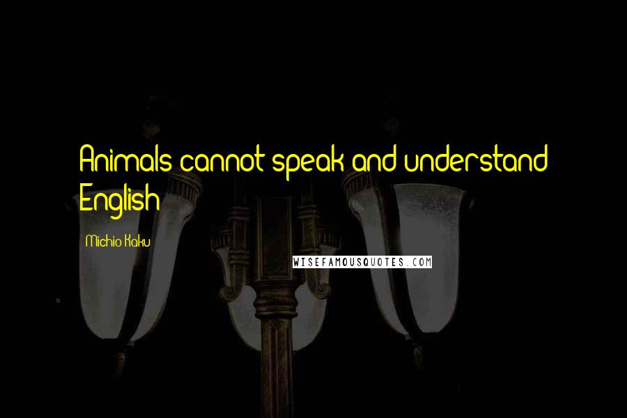 Michio Kaku Quotes: Animals cannot speak and understand English