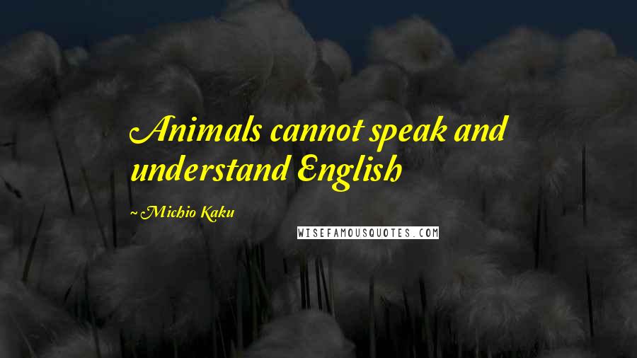 Michio Kaku Quotes: Animals cannot speak and understand English