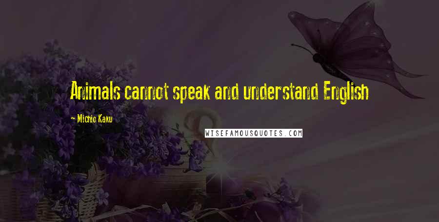 Michio Kaku Quotes: Animals cannot speak and understand English