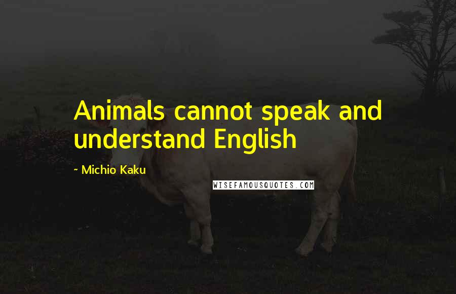 Michio Kaku Quotes: Animals cannot speak and understand English