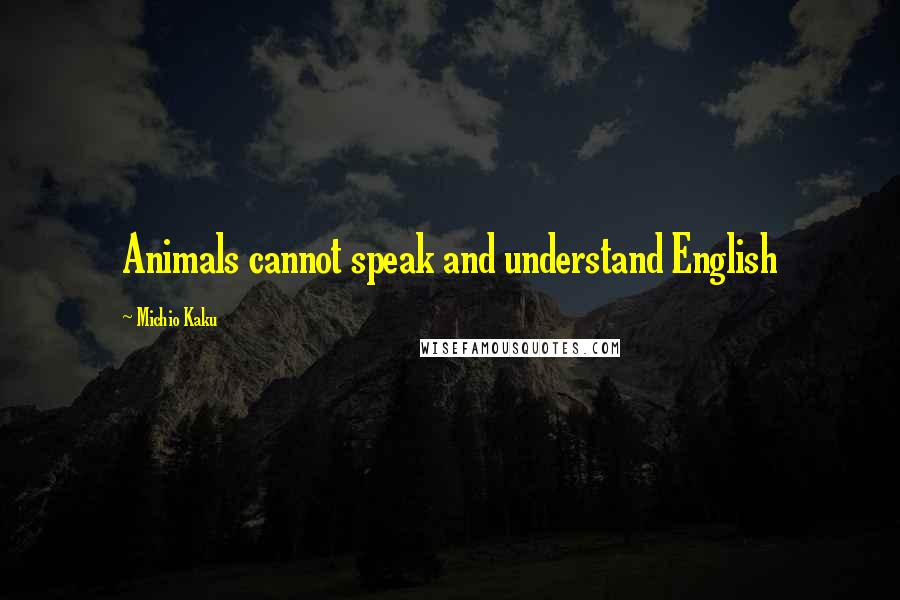 Michio Kaku Quotes: Animals cannot speak and understand English
