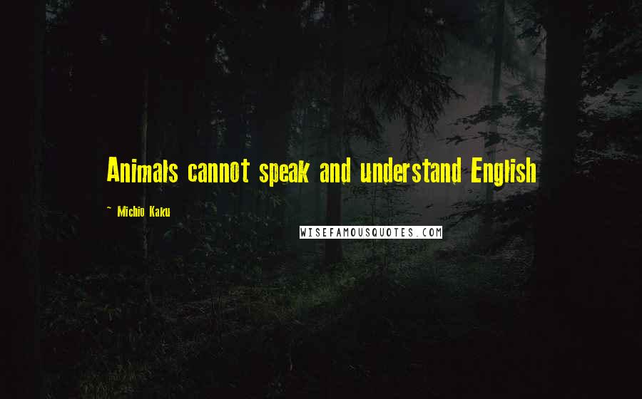 Michio Kaku Quotes: Animals cannot speak and understand English