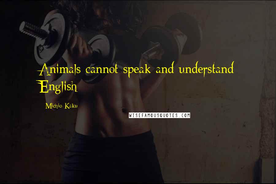 Michio Kaku Quotes: Animals cannot speak and understand English