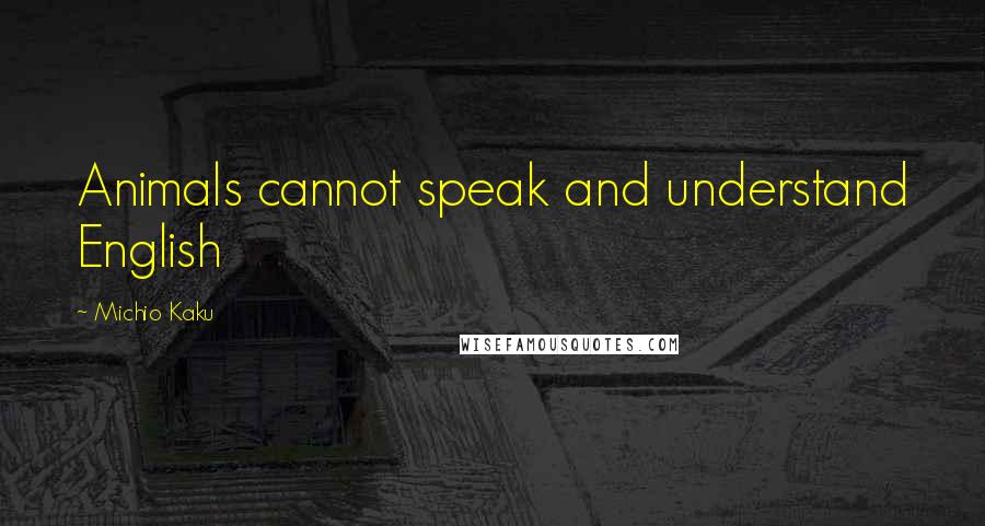 Michio Kaku Quotes: Animals cannot speak and understand English