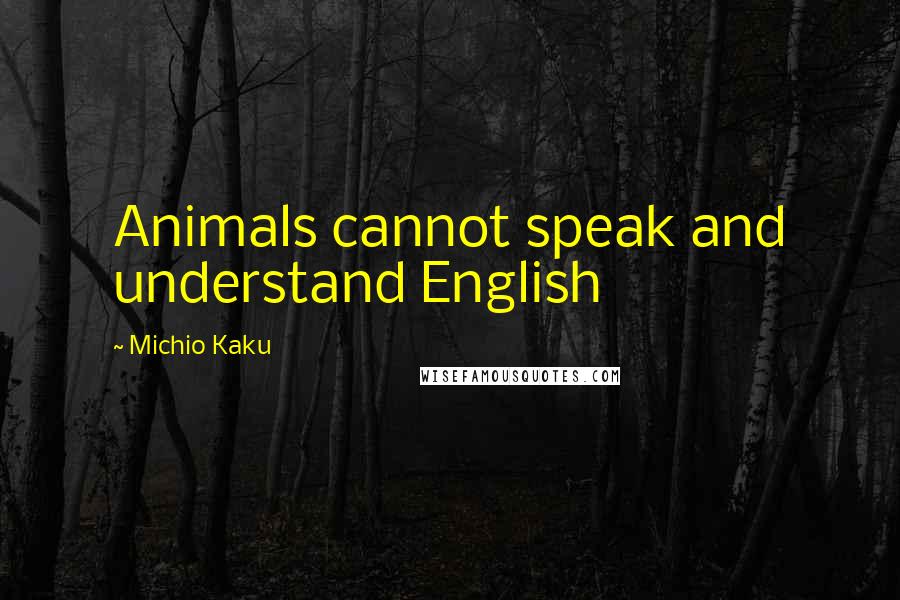 Michio Kaku Quotes: Animals cannot speak and understand English