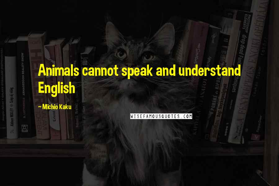 Michio Kaku Quotes: Animals cannot speak and understand English