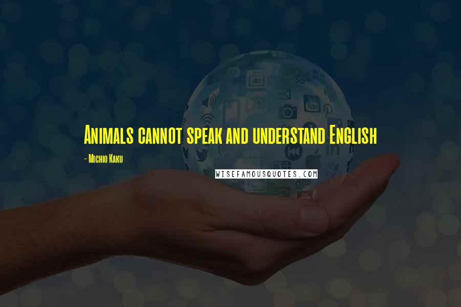 Michio Kaku Quotes: Animals cannot speak and understand English