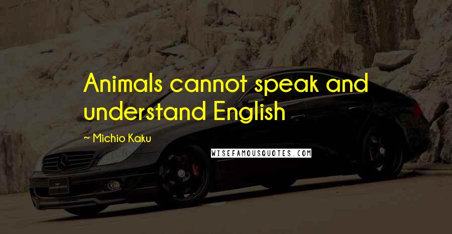 Michio Kaku Quotes: Animals cannot speak and understand English