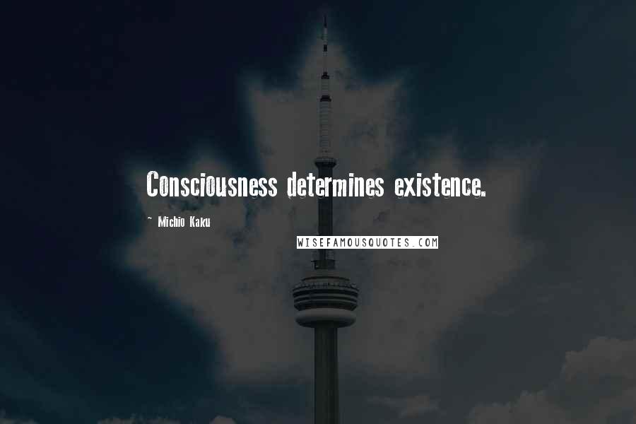 Michio Kaku Quotes: Consciousness determines existence.