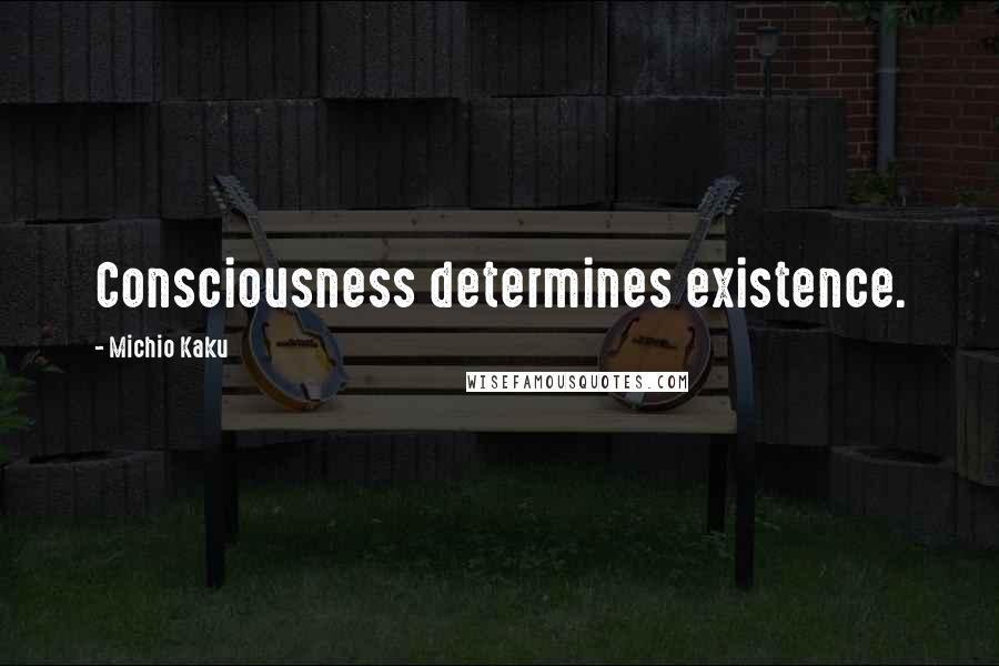 Michio Kaku Quotes: Consciousness determines existence.