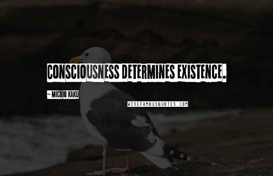 Michio Kaku Quotes: Consciousness determines existence.