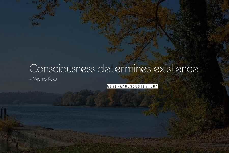 Michio Kaku Quotes: Consciousness determines existence.