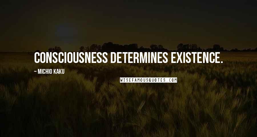 Michio Kaku Quotes: Consciousness determines existence.