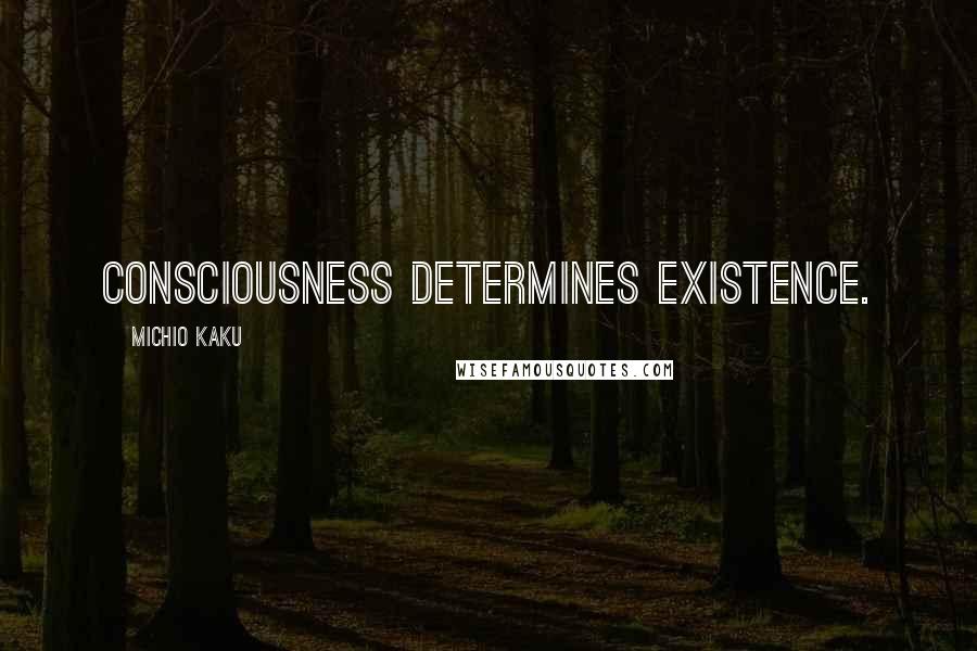 Michio Kaku Quotes: Consciousness determines existence.