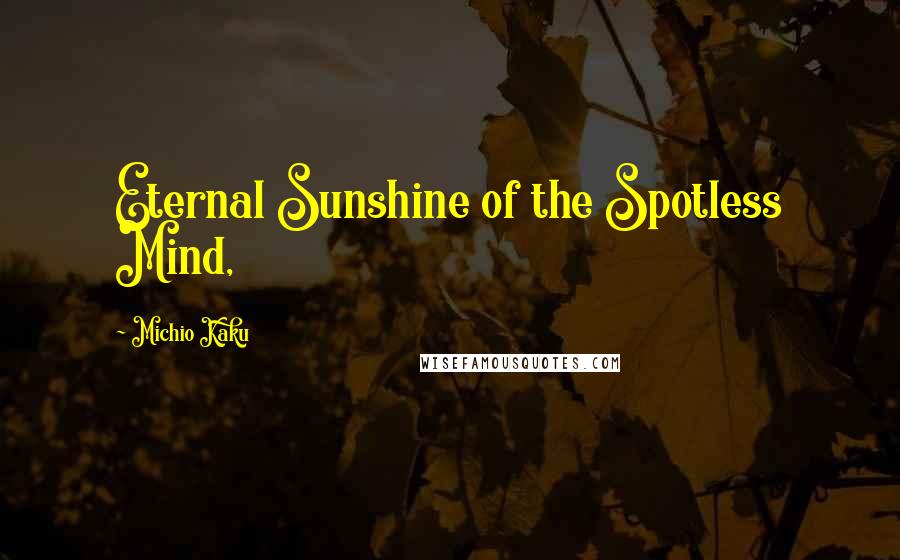 Michio Kaku Quotes: Eternal Sunshine of the Spotless Mind,
