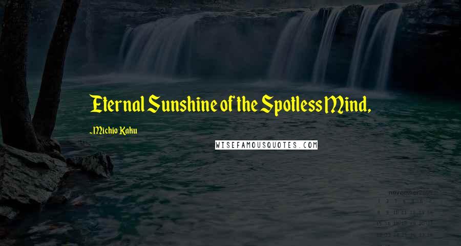 Michio Kaku Quotes: Eternal Sunshine of the Spotless Mind,