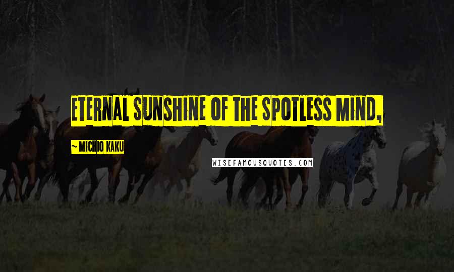 Michio Kaku Quotes: Eternal Sunshine of the Spotless Mind,