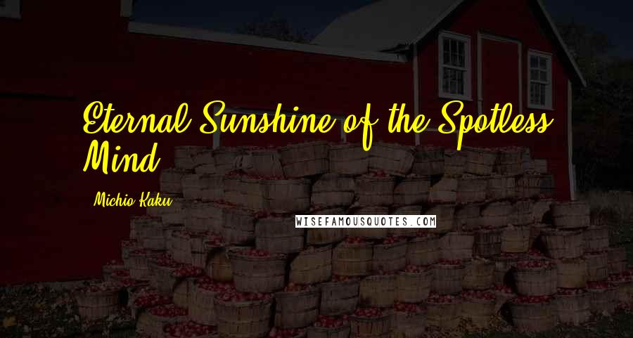 Michio Kaku Quotes: Eternal Sunshine of the Spotless Mind,