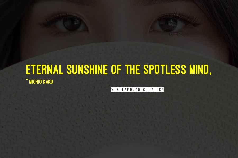 Michio Kaku Quotes: Eternal Sunshine of the Spotless Mind,