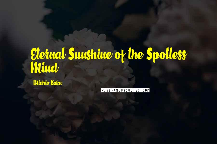 Michio Kaku Quotes: Eternal Sunshine of the Spotless Mind,