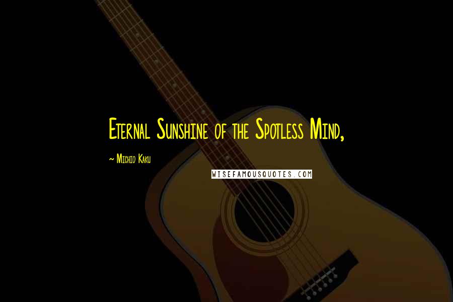 Michio Kaku Quotes: Eternal Sunshine of the Spotless Mind,