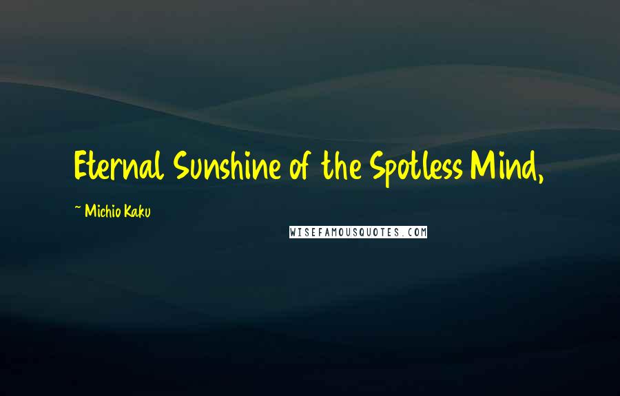 Michio Kaku Quotes: Eternal Sunshine of the Spotless Mind,