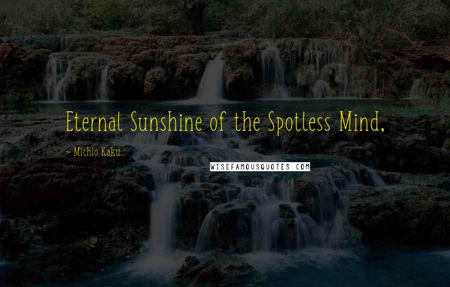 Michio Kaku Quotes: Eternal Sunshine of the Spotless Mind,