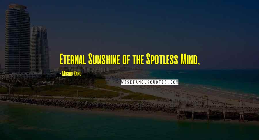Michio Kaku Quotes: Eternal Sunshine of the Spotless Mind,