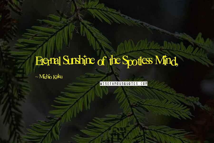 Michio Kaku Quotes: Eternal Sunshine of the Spotless Mind,