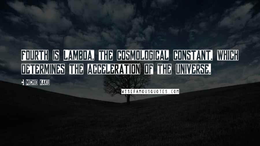 Michio Kaku Quotes: Fourth is Lambda, the cosmological constant, which determines the acceleration of the universe.