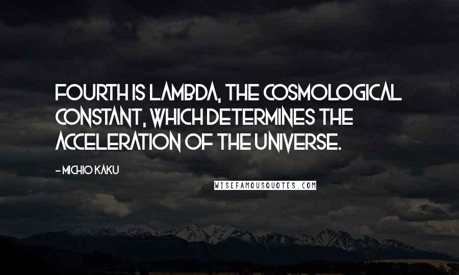 Michio Kaku Quotes: Fourth is Lambda, the cosmological constant, which determines the acceleration of the universe.